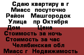 Сдаю квартиру в г.Миасс  посуточно › Район ­ Машгородок › Улица ­ пр.Октября › Дом ­ 28 › Цена ­ 1 000 › Стоимость за ночь ­ 800 › Стоимость за час ­ 250 - Челябинская обл., Миасс г. Недвижимость » Квартиры аренда посуточно   